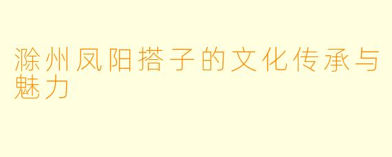 滁州凤阳搭子的文化传承与魅力