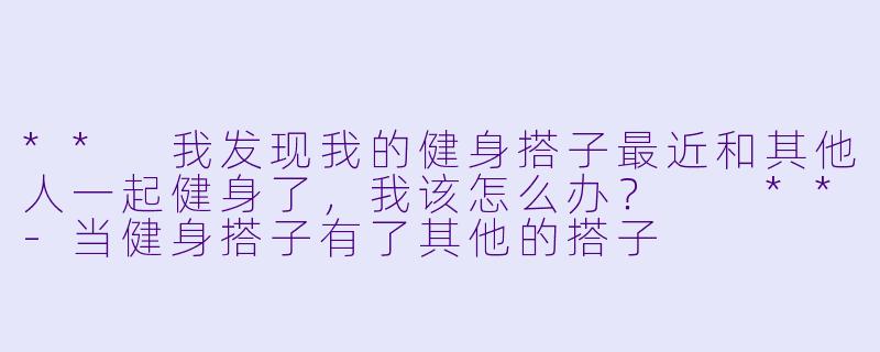 ** 我发现我的健身搭子最近和其他人一起健身了,我该怎么办? **