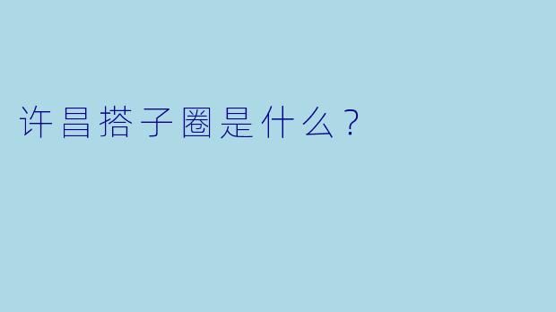 许昌搭子圈是什么？  