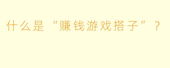 什么是“赚钱游戏搭子”?
