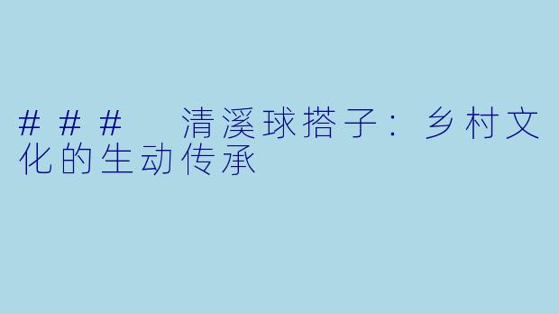 ### 清溪球搭子：乡村文化的生动传承