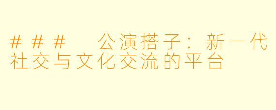 ### 公演搭子：新一代社交与文化交流的平台