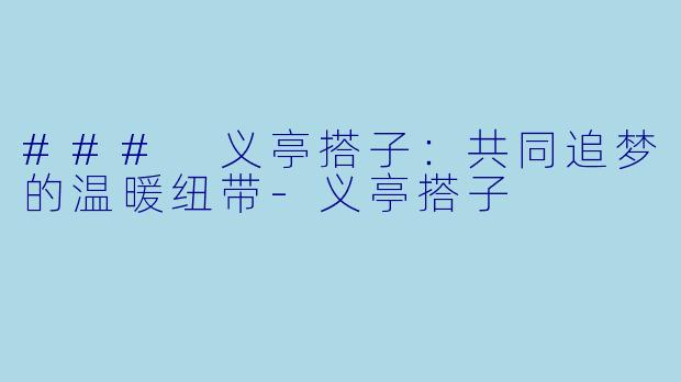 ### 义亭搭子：共同追梦的温暖纽带-义亭搭子