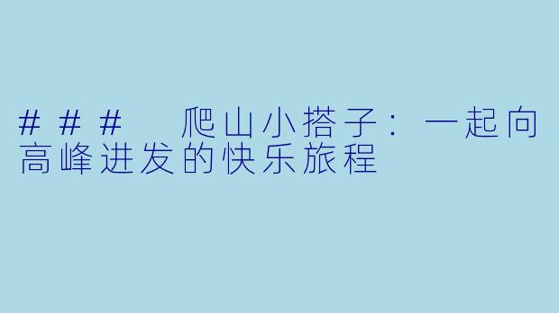 ### 爬山小搭子:一起向高峰进发的快乐旅程