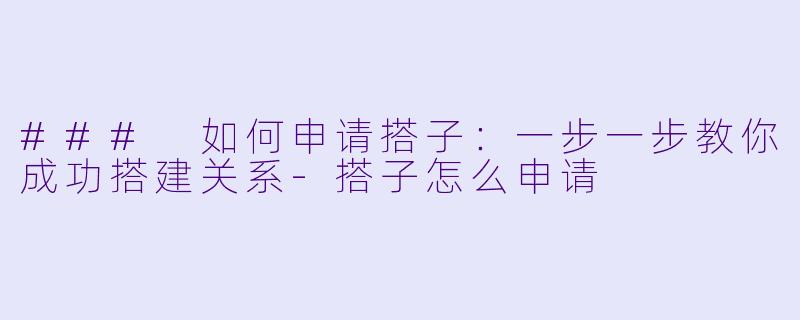 ### 如何申请搭子：一步一步教你成功搭建关系-搭子怎么申请