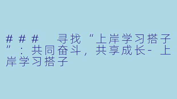 ### 寻找“上岸学习搭子”：共同奋斗，共享成长-上岸学习搭子