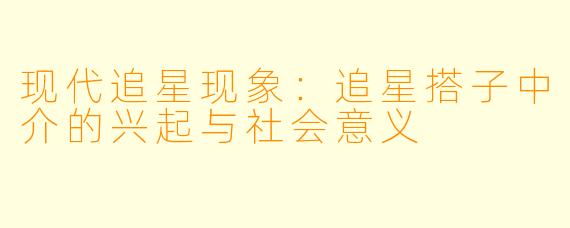 现代追星现象:追星搭子中介的兴起与社会意义