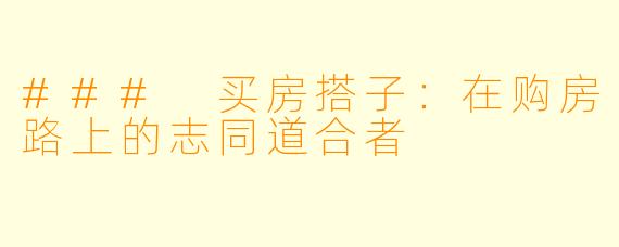### 买房搭子：在购房路上的志同道合者