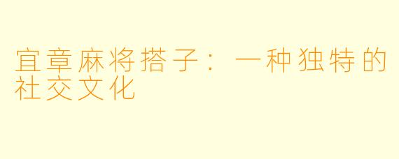 宜章麻将搭子：一种独特的社交文化