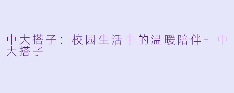 中大搭子：校园生活中的温暖陪伴-中大搭子