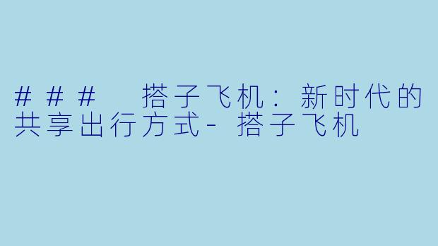 ### 搭子飞机:新时代的共享出行方式