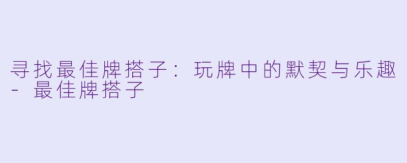 寻找最佳牌搭子:玩牌中的默契与乐趣