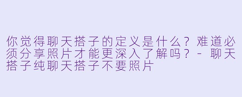 你觉得聊天搭子的定义是什么？难道必须分享照片才能更深入了解吗？