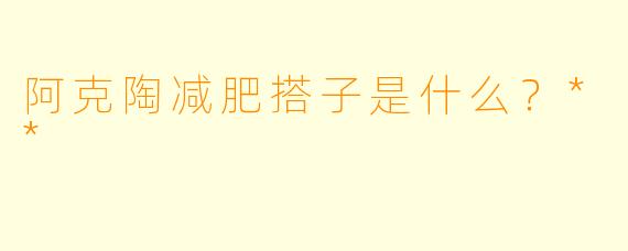阿克陶减肥搭子是什么?**