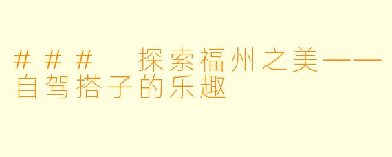 ### 探索福州之美——自驾搭子的乐趣
