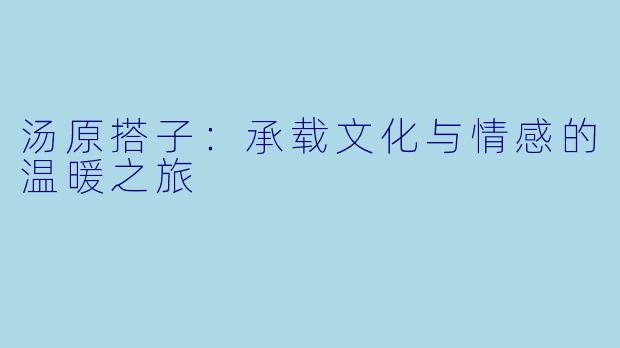 汤原搭子：承载文化与情感的温暖之旅