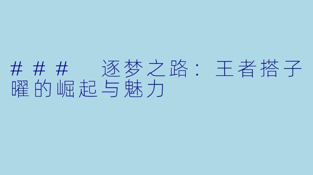### 逐梦之路:王者搭子曜的崛起与魅力
