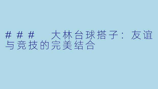### 大林台球搭子：友谊与竞技的完美结合