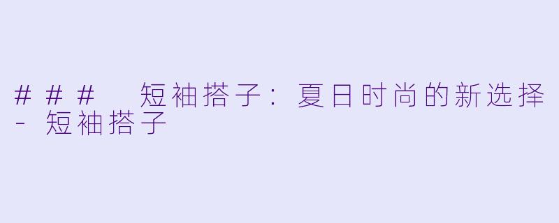 ### 短袖搭子:夏日时尚的新选择