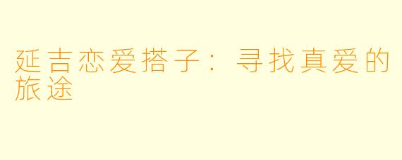 延吉恋爱搭子：寻找真爱的旅途