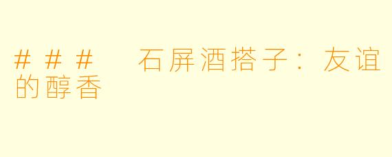 ### 石屏酒搭子：友谊的醇香