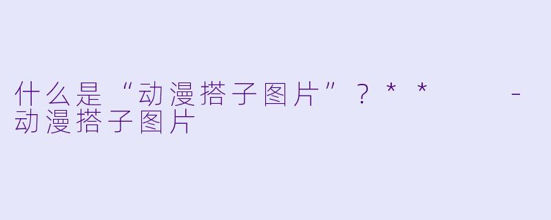 什么是“动漫搭子图片”？**  