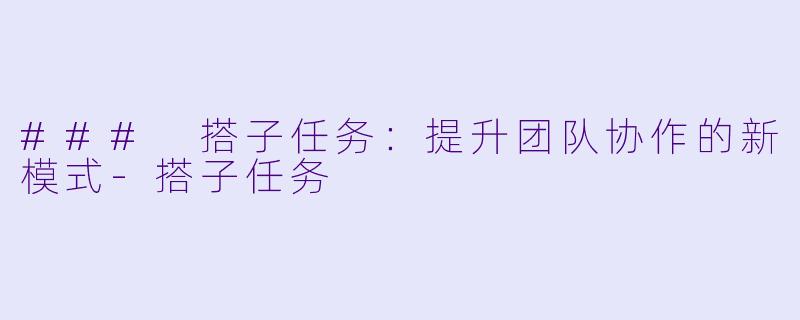 ### 搭子任务：提升团队协作的新模式-搭子任务