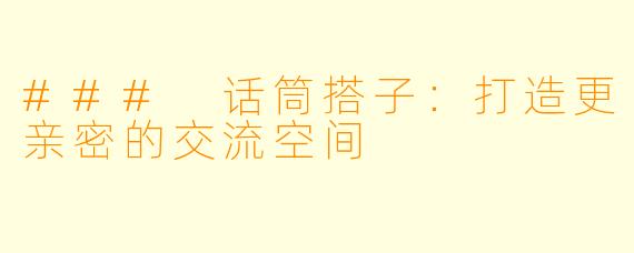 ### 话筒搭子：打造更亲密的交流空间