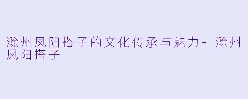 滁州凤阳搭子的文化传承与魅力