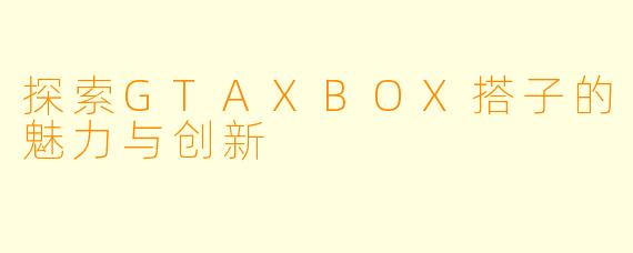 探索GTAXBOX搭子的魅力与创新