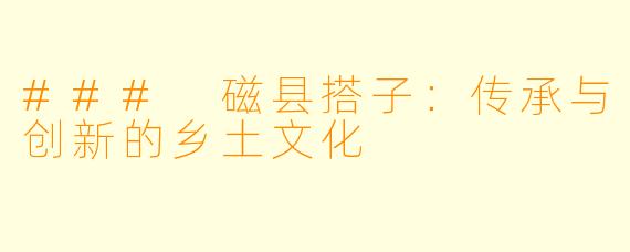 ### 磁县搭子:传承与创新的乡土文化