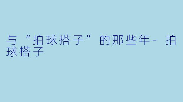 与“拍球搭子”的那些年