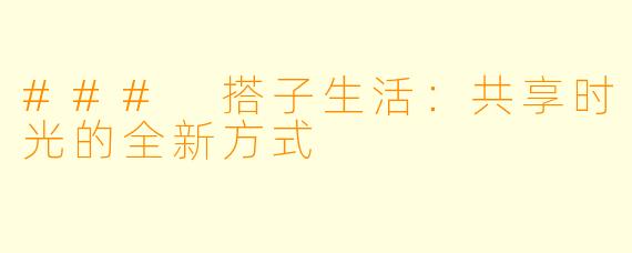 ### 搭子生活：共享时光的全新方式