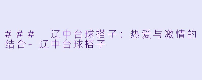 ### 辽中台球搭子：热爱与激情的结合-辽中台球搭子