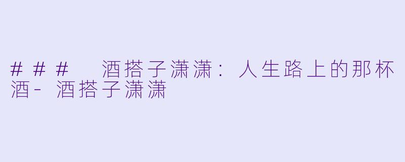 ### 酒搭子潇潇：人生路上的那杯酒-酒搭子潇潇