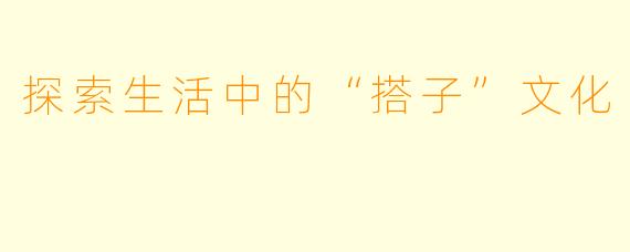 探索生活中的“搭子”文化