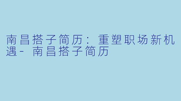 南昌搭子简历：重塑职场新机遇-南昌搭子简历
