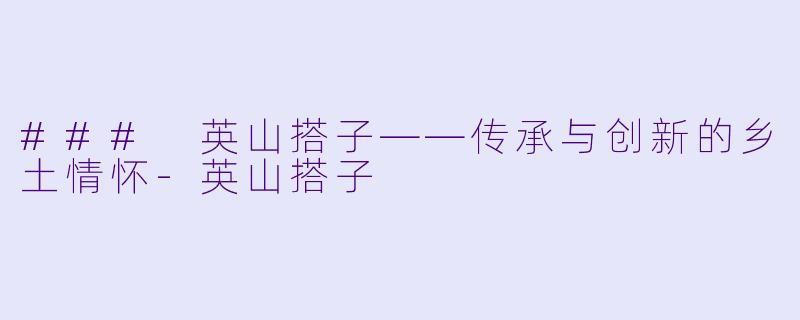 ### 英山搭子——传承与创新的乡土情怀-英山搭子