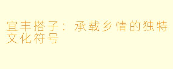 宜丰搭子：承载乡情的独特文化符号