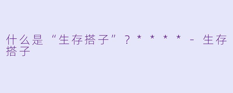什么是“生存搭子”？****