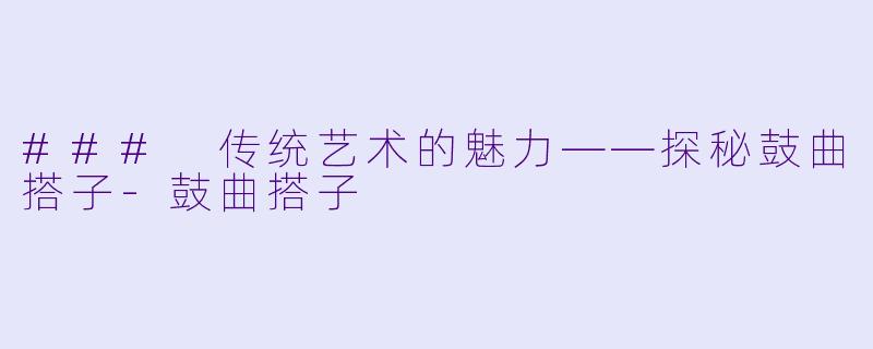 ### 传统艺术的魅力——探秘鼓曲搭子