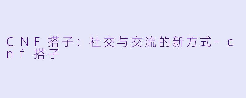 CNF搭子:社交与交流的新方式