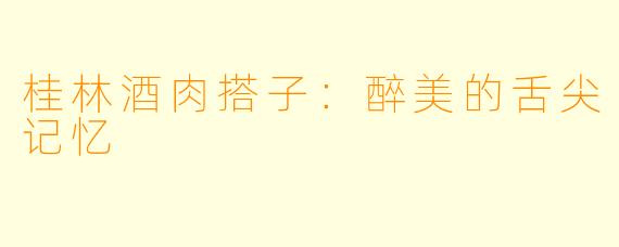 桂林酒肉搭子：醉美的舌尖记忆