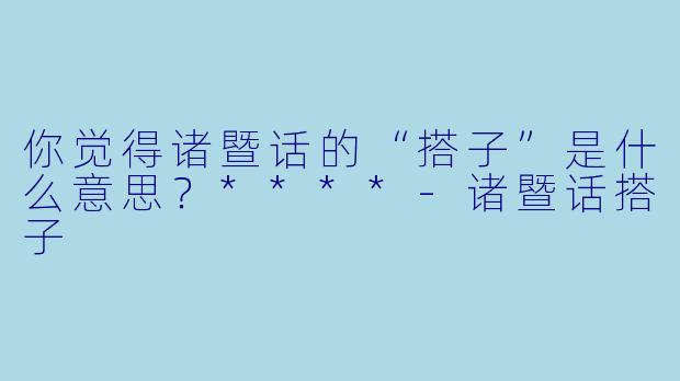 你觉得诸暨话的“搭子”是什么意思？****