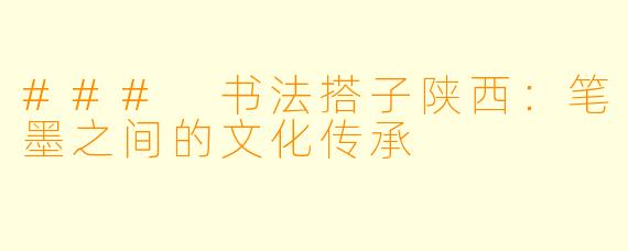 ### 书法搭子陕西:笔墨之间的文化传承