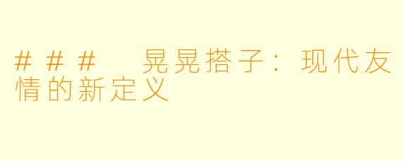 ### 晃晃搭子:现代友情的新定义