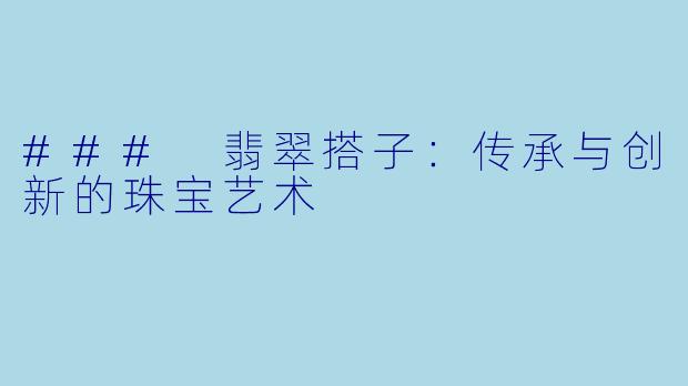 ### 翡翠搭子:传承与创新的珠宝艺术