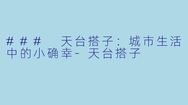 ### 天台搭子：城市生活中的小确幸-天台搭子