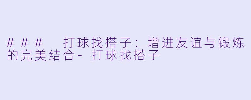 ### 打球找搭子：增进友谊与锻炼的完美结合