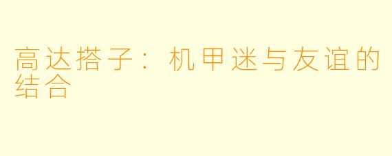 高达搭子：机甲迷与友谊的结合